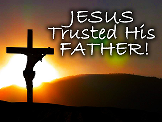 No matter what, Jesus always trusted His Father